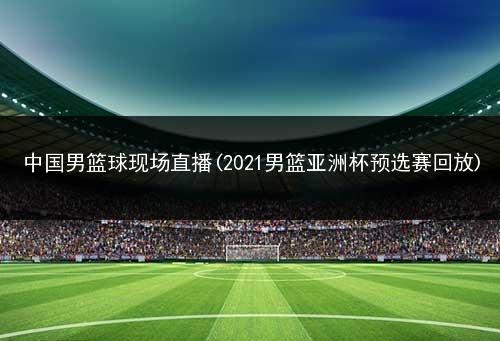 2021男篮亚洲杯预选赛直播